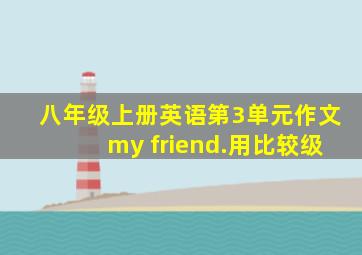 八年级上册英语第3单元作文my friend.用比较级